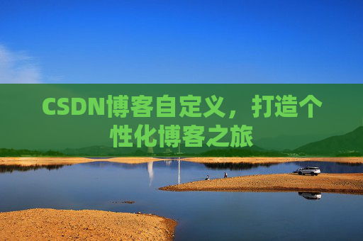 CSDN博客自定义，打造个性化博客之旅