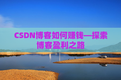 CSDN博客如何赚钱—探索博客盈利之路