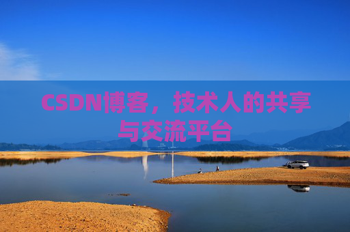 CSDN博客，技术人的共享与交流平台